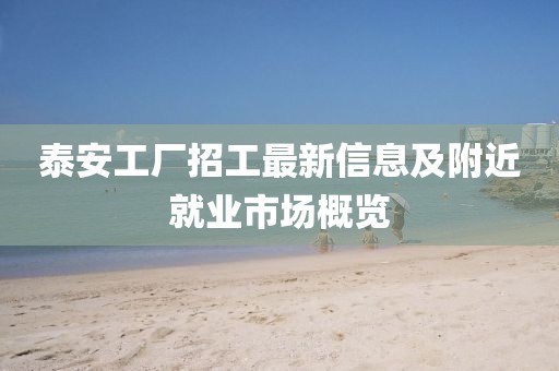 泰安工廠招工最新信息及附近就業(yè)市場概覽