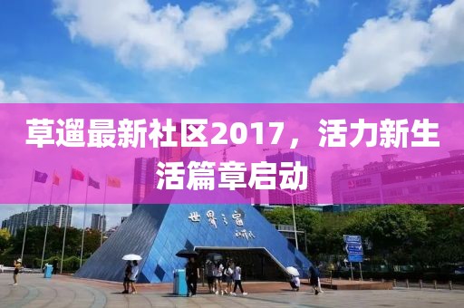 草遛最新社區(qū)2017，活力新生活篇章啟動(dòng)