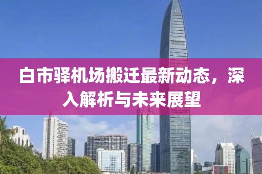白市驛機場搬遷最新動態(tài)，深入解析與未來展望