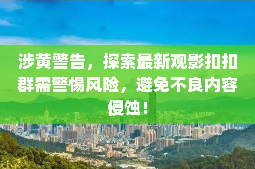 涉黃警告，探索最新觀影扣扣群需警惕風(fēng)險(xiǎn)，避免不良內(nèi)容侵蝕！
