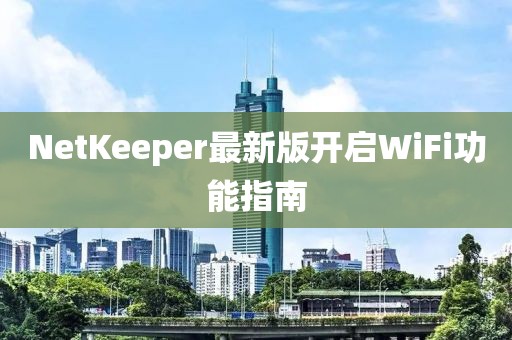 NetKeeper最新版開啟WiFi功能指南
