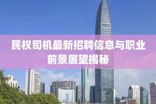 民權(quán)司機最新招聘信息與職業(yè)前景展望揭秘