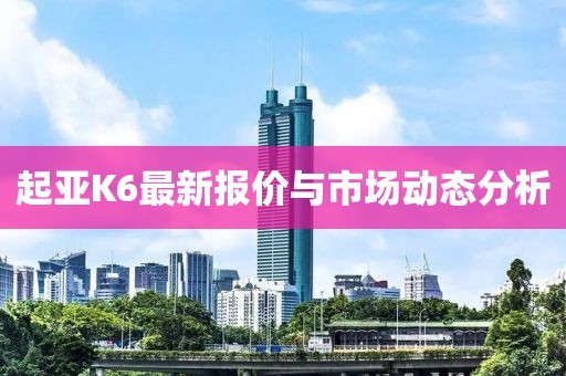 起亞K6最新報價與市場動態(tài)分析