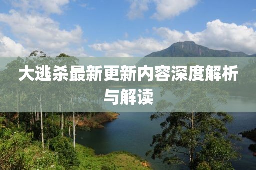 大逃殺最新更新內(nèi)容深度解析與解讀