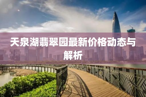 天泉湖翡翠園最新價格動態(tài)與解析