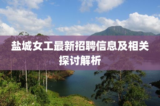 鹽城女工最新招聘信息及相關探討解析