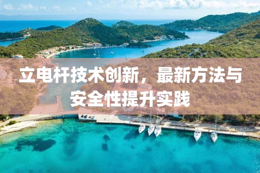 立電桿技術(shù)創(chuàng)新，最新方法與安全性提升實(shí)踐
