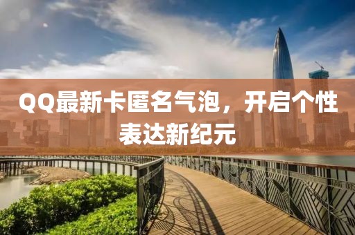 QQ最新卡匿名氣泡，開啟個(gè)性表達(dá)新紀(jì)元