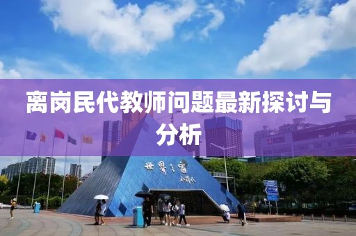 離崗民代教師問(wèn)題最新探討與分析