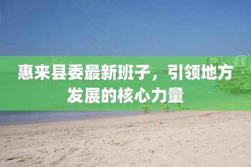 惠來(lái)縣委最新班子，引領(lǐng)地方發(fā)展的核心力量