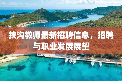 扶溝教師最新招聘信息，招聘與職業(yè)發(fā)展展望