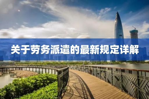 關(guān)于勞務(wù)派遣的最新規(guī)定詳解