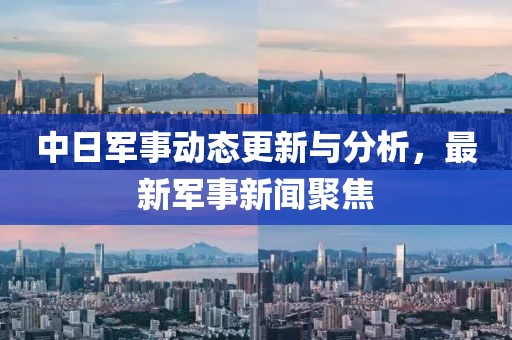 中日軍事動(dòng)態(tài)更新與分析，最新軍事新聞聚焦