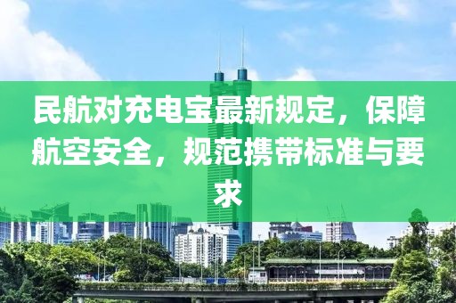 民航對(duì)充電寶最新規(guī)定，保障航空安全，規(guī)范攜帶標(biāo)準(zhǔn)與要求