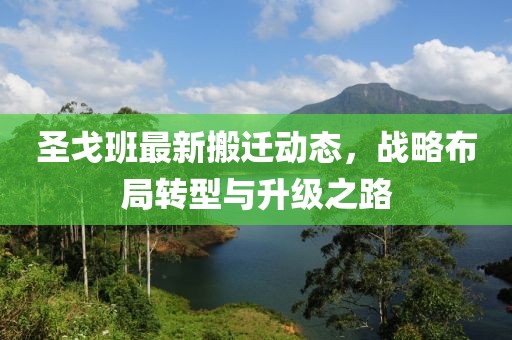 圣戈班最新搬遷動態(tài)，戰(zhàn)略布局轉型與升級之路