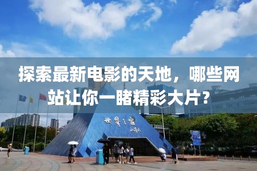 探索最新電影的天地，哪些網(wǎng)站讓你一睹精彩大片？