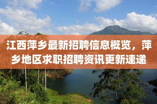 江西萍鄉(xiāng)最新招聘信息概覽，萍鄉(xiāng)地區(qū)求職招聘資訊更新速遞