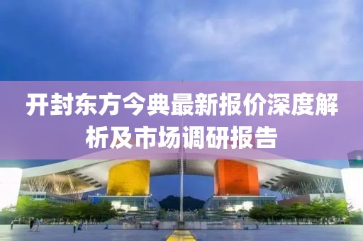 開封東方今典最新報價深度解析及市場調(diào)研報告