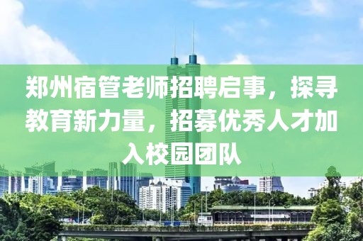 鄭州宿管老師招聘啟事，探尋教育新力量，招募優(yōu)秀人才加入校園團(tuán)隊(duì)
