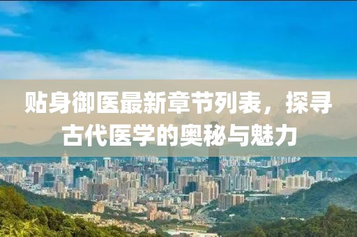 貼身御醫(yī)最新章節(jié)列表，探尋古代醫(yī)學(xué)的奧秘與魅力