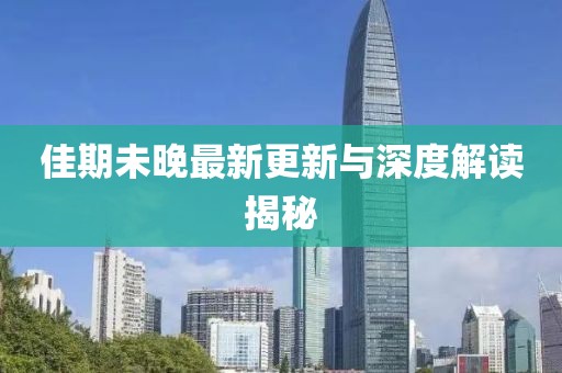 佳期未晚最新更新與深度解讀揭秘