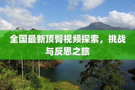 全國(guó)最新頂臀視頻探索，挑戰(zhàn)與反思之旅