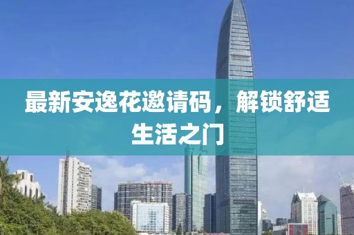 最新安逸花邀請碼，解鎖舒適生活之門