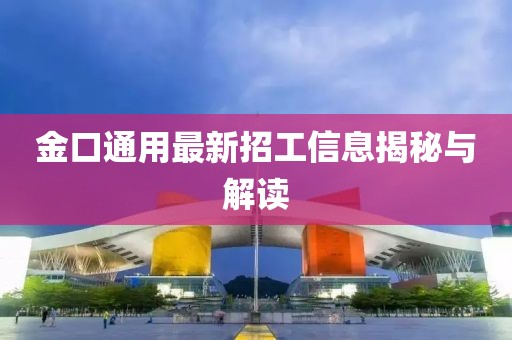 金口通用最新招工信息揭秘與解讀