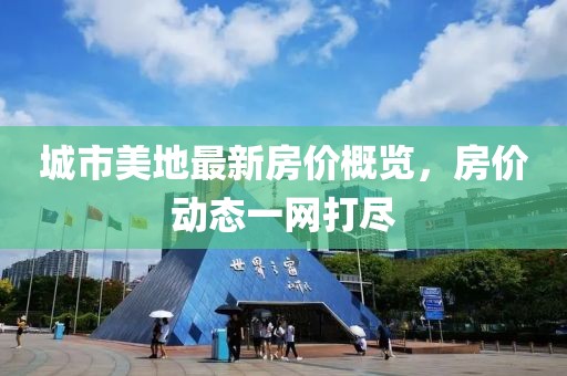 城市美地最新房?jī)r(jià)概覽，房?jī)r(jià)動(dòng)態(tài)一網(wǎng)打盡