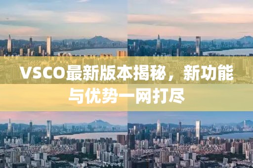 VSCO最新版本揭秘，新功能與優(yōu)勢(shì)一網(wǎng)打盡