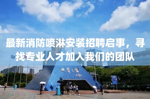 最新消防噴淋安裝招聘啟事，尋找專業(yè)人才加入我們的團(tuán)隊(duì)