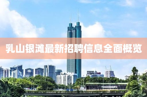 乳山銀灘最新招聘信息全面概覽