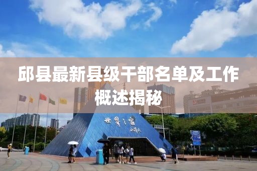 邱縣最新縣級(jí)干部名單及工作概述揭秘