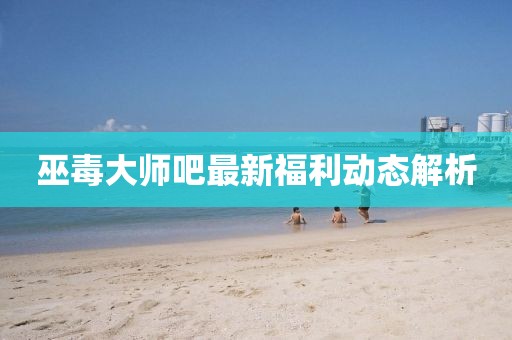 巫毒大師吧最新福利動態(tài)解析