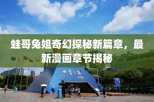 蛙哥兔姐奇幻探秘新篇章，最新漫畫(huà)章節(jié)揭秘