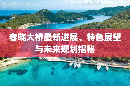 春曉大橋最新進(jìn)展、特色展望與未來(lái)規(guī)劃揭秘