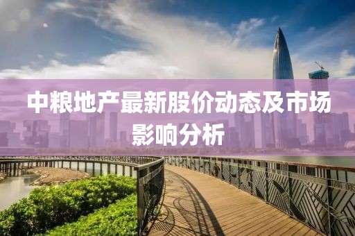 中糧地產(chǎn)最新股價(jià)動(dòng)態(tài)及市場(chǎng)影響分析