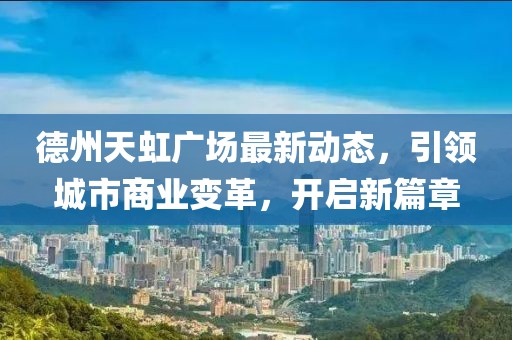 德州天虹廣場(chǎng)最新動(dòng)態(tài)，引領(lǐng)城市商業(yè)變革，開(kāi)啟新篇章