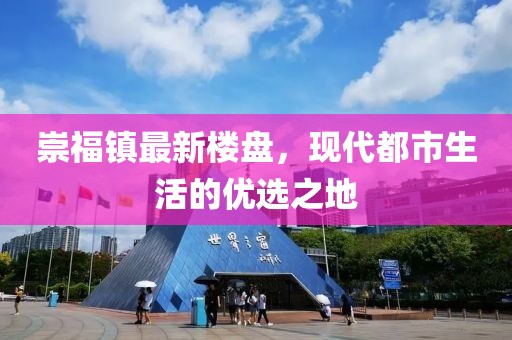 崇福鎮(zhèn)最新樓盤，現(xiàn)代都市生活的優(yōu)選之地