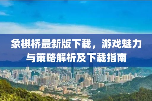 象棋橋最新版下載，游戲魅力與策略解析及下載指南