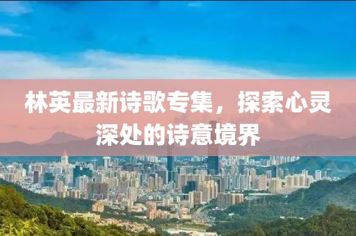 林英最新詩歌專集，探索心靈深處的詩意境界