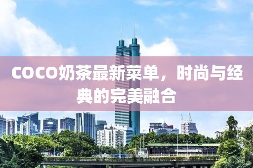 COCO奶茶最新菜單，時(shí)尚與經(jīng)典的完美融合