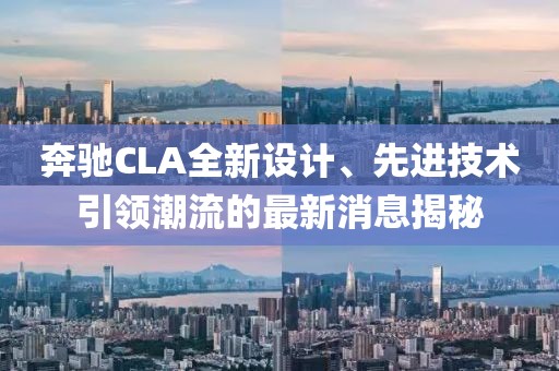 奔馳CLA全新設(shè)計(jì)、先進(jìn)技術(shù)引領(lǐng)潮流的最新消息揭秘