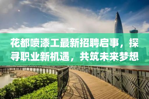 花都噴漆工最新招聘啟事，探尋職業(yè)新機(jī)遇，共筑未來夢想