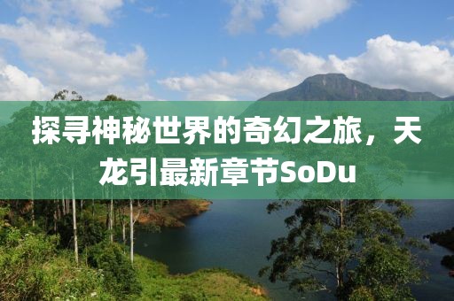 探尋神秘世界的奇幻之旅，天龍引最新章節(jié)SoDu