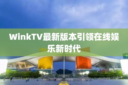 WinkTV最新版本引領(lǐng)在線娛樂新時(shí)代