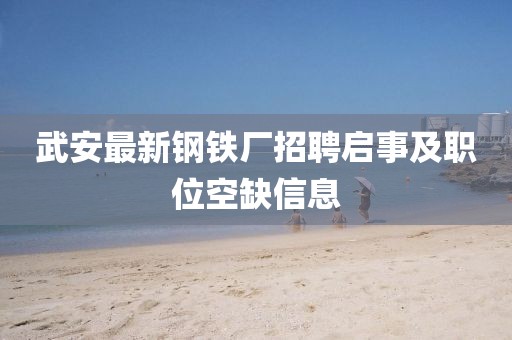 武安最新鋼鐵廠招聘啟事及職位空缺信息