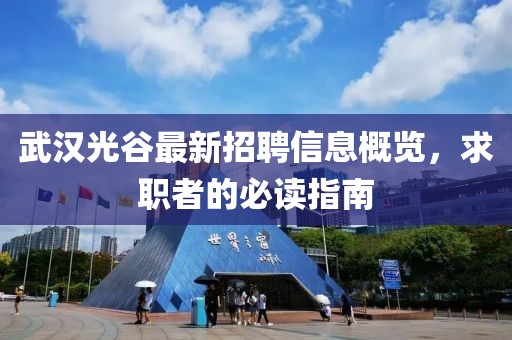 武漢光谷最新招聘信息概覽，求職者的必讀指南