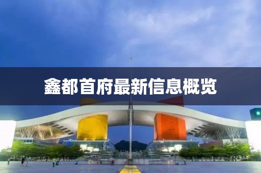 鑫都首府最新信息概覽