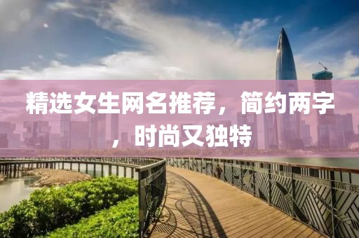 精選女生網(wǎng)名推薦，簡約兩字，時尚又獨特